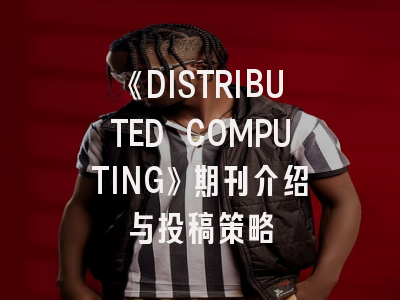 《DISTRIBUTED COMPUTING》期刊介绍与投稿策略