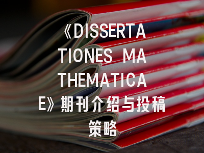 《DISSERTATIONES MATHEMATICAE》期刊介绍与投稿策略