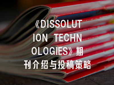 《DISSOLUTION TECHNOLOGIES》期刊介绍与投稿策略