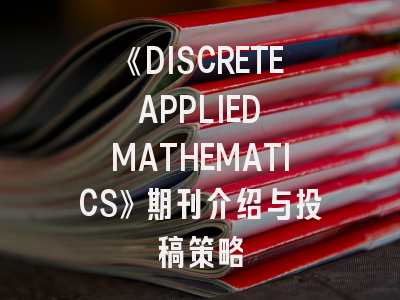 《DISCRETE APPLIED MATHEMATICS》期刊介绍与投稿策略