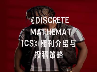 《DISCRETE MATHEMATICS》期刊介绍与投稿策略