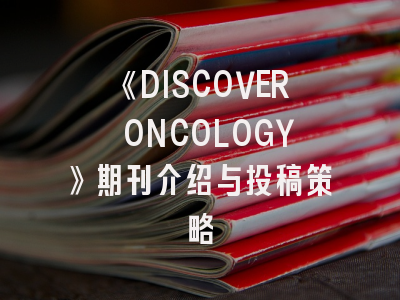 《DISCOVER ONCOLOGY》期刊介绍与投稿策略
