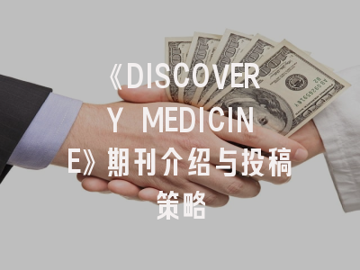 《DISCOVERY MEDICINE》期刊介绍与投稿策略