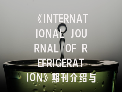 《INTERNATIONAL JOURNAL OF REFRIGERATION》期刊介绍与投稿策略,international journal of radiation oncology
