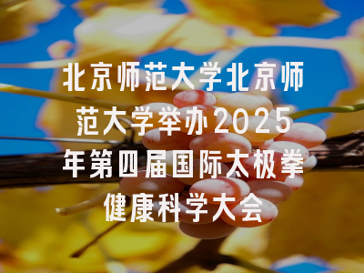 北京师范大学北京师范大学举办2025年第四届国际太极拳健康科学大会