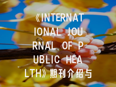 《INTERNATIONAL JOURNAL OF PUBLIC HEALTH》期刊介绍与投稿策略,international journal of current