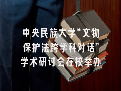中央民族大学“文物保护法跨学科对话”学术研讨会在校举办
