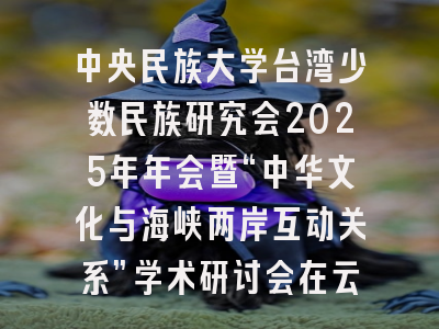 中央民族大学台湾少数民族研究会2025年年会暨“中华文化与海峡两岸互动关系”学术研讨会在云南昆明召开