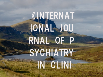 《INTERNATIONAL JOURNAL OF PSYCHIATRY IN CLINICAL PRACTICE》期刊介绍与投稿策略,world journal of psychiatry