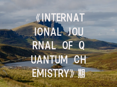《INTERNATIONAL JOURNAL OF QUANTUM CHEMISTRY》期刊介绍与投稿策略,international journal of method