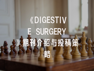 《DIGESTIVE SURGERY》期刊介绍与投稿策略