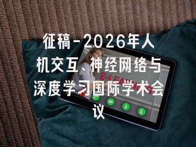 征稿-2026年人机交互、神经网络与深度学习国际学术会议