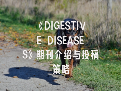 《DIGESTIVE DISEASES》期刊介绍与投稿策略