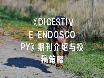 《DIGESTIVE ENDOSCOPY》期刊介绍与投稿策略