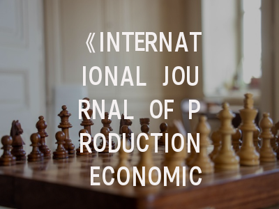 《INTERNATIONAL JOURNAL OF PRODUCTION ECONOMICS》期刊介绍与投稿策略,international economics review