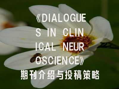《DIALOGUES IN CLINICAL NEUROSCIENCE》期刊介绍与投稿策略