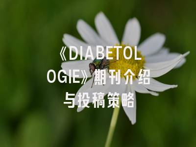 《DIABETOLOGIE》期刊介绍与投稿策略