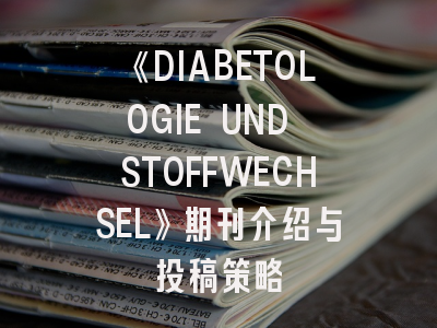 《DIABETOLOGIE UND STOFFWECHSEL》期刊介绍与投稿策略