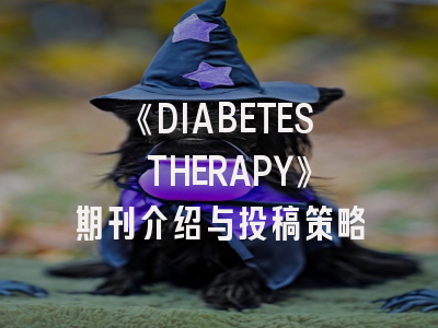 《DIABETES THERAPY》期刊介绍与投稿策略