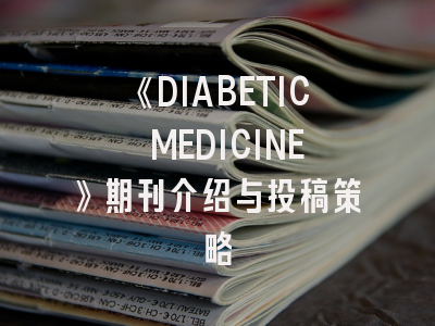 《DIABETIC MEDICINE》期刊介绍与投稿策略