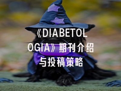《DIABETOLOGIA》期刊介绍与投稿策略