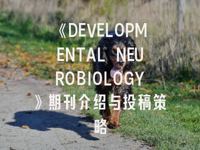 《DEVELOPMENTAL NEUROBIOLOGY》期刊介绍与投稿策略