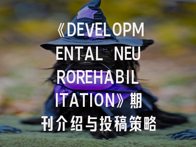 《DEVELOPMENTAL NEUROREHABILITATION》期刊介绍与投稿策略