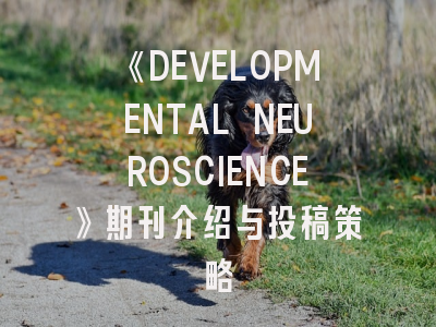 《DEVELOPMENTAL NEUROSCIENCE》期刊介绍与投稿策略