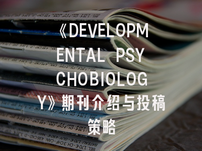 《DEVELOPMENTAL PSYCHOBIOLOGY》期刊介绍与投稿策略