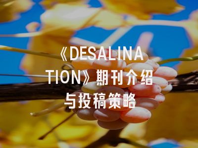 《DESALINATION》期刊介绍与投稿策略
