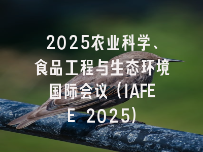 2025农业科学、食品工程与生态环境国际会议（IAFEE 2025）
