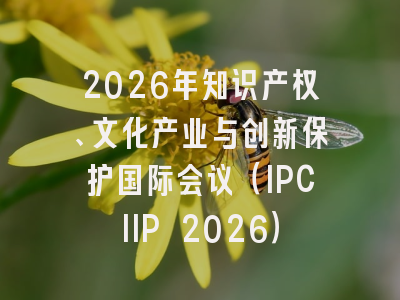 2026年知识产权、文化产业与创新保护国际会议（IPCIIP 2026）
