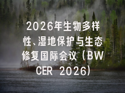 2026年生物多样性、湿地保护与生态修复国际会议(BWCER 2026)