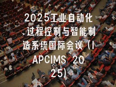 2025工业自动化、过程控制与智能制造系统国际会议(IAPCIMS 2025)