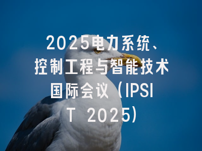 2025电力系统、控制工程与智能技术国际会议(IPSIT 2025)