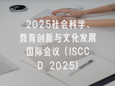 2025社会科学、教育创新与文化发展国际会议(ISCCD 2025)