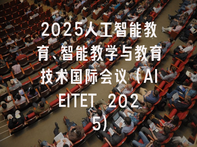 2025人工智能教育、智能教学与教育技术国际会议(AIEITET 2025)