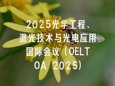 2025光学工程、激光技术与光电应用国际会议（OELTOA 2025）
