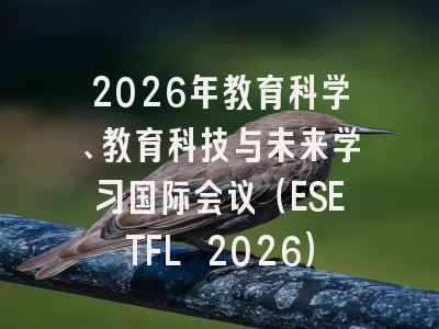 2026年教育科学、教育科技与未来学习国际会议(ESETFL 2026)