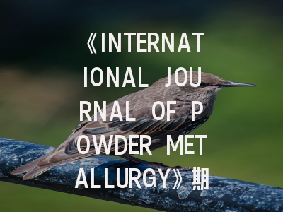 《INTERNATIONAL JOURNAL OF POWDER METALLURGY》期刊介绍与投稿策略,international journal of polymer science