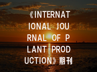 《INTERNATIONAL JOURNAL OF PLANT PRODUCTION》期刊介绍与投稿策略,plant journal期刊档次如何