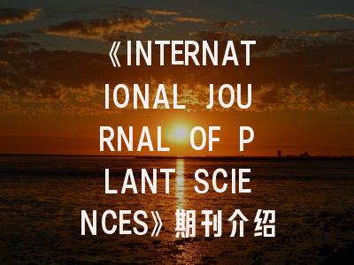 《INTERNATIONAL JOURNAL OF PLANT SCIENCES》期刊介绍与投稿策略,plant journal杂志