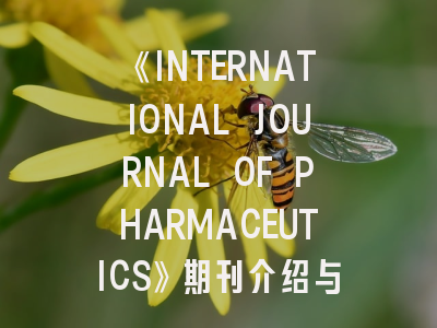 《INTERNATIONAL JOURNAL OF PHARMACEUTICS》期刊介绍与投稿策略,the journal of pharmaceutics and therapeutics