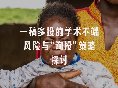 一稿多投的学术不端风险与“询投”策略探讨