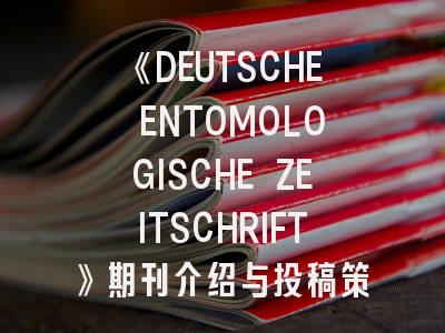 《DEUTSCHE ENTOMOLOGISCHE ZEITSCHRIFT》期刊介绍与投稿策略