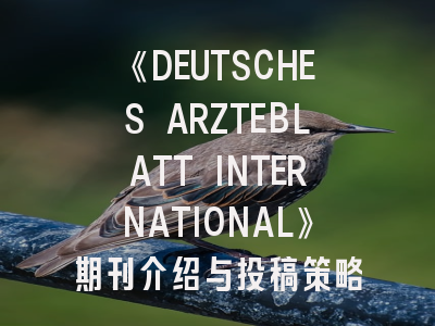 《DEUTSCHES ARZTEBLATT INTERNATIONAL》期刊介绍与投稿策略