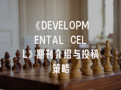 《DEVELOPMENTAL CELL》期刊介绍与投稿策略