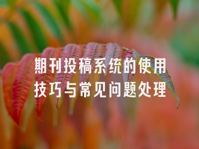 期刊投稿系统的使用技巧与常见问题处理
