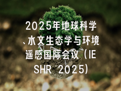 2025年地球科学、水文生态学与环境遥感国际会议(IESHR 2025)