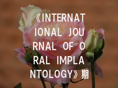 《INTERNATIONAL JOURNAL OF ORAL IMPLANTOLOGY》期刊介绍与投稿策略,international journal of impotence research